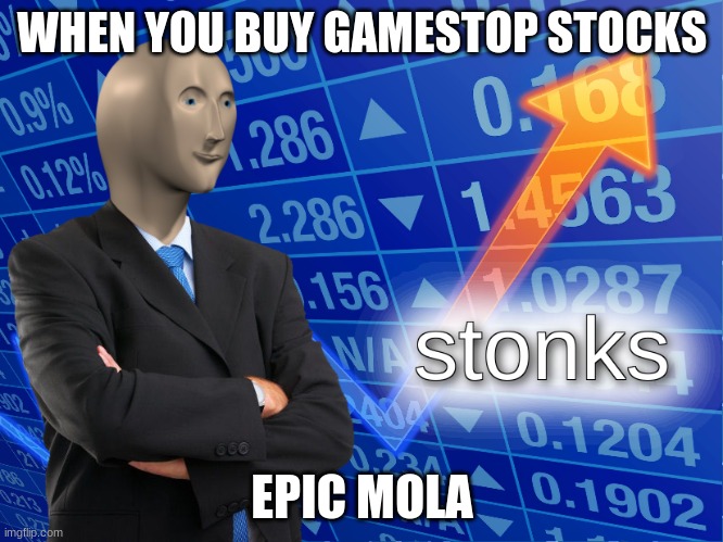 stuff | WHEN YOU BUY GAMESTOP STOCKS; EPIC MOLA | image tagged in stonks | made w/ Imgflip meme maker