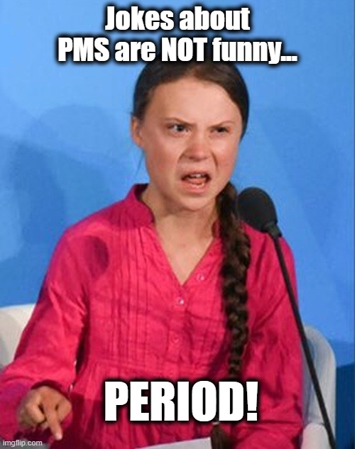 Not Funny | Jokes about PMS are NOT funny... PERIOD! | image tagged in greta thunberg how dare you | made w/ Imgflip meme maker
