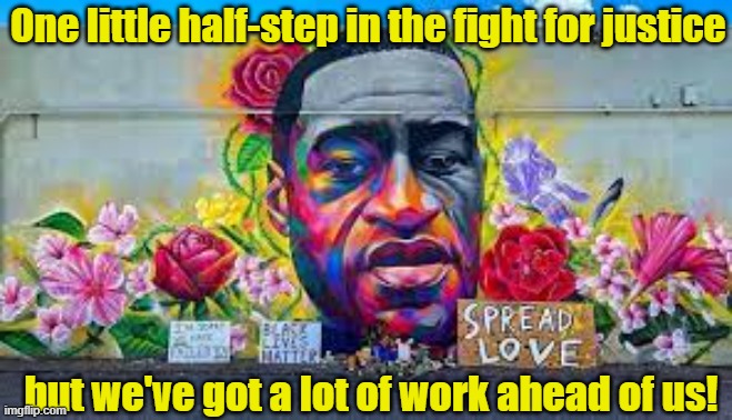 Justice for George Floyd? | One little half-step in the fight for justice; but we've got a lot of work ahead of us! | image tagged in i can't breathe,justice,police brutality,black lives matter,george floyd | made w/ Imgflip meme maker
