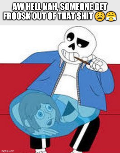 i think this is going a bit too far | AW HELL NAH, SOMEONE GET FROOSK OUT OF THAT SHIT 😫😤 | image tagged in memes,undertale,wtf | made w/ Imgflip meme maker