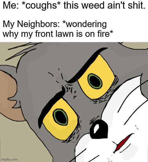 Unsettled Tom | Me: *coughs* this weed ain't shit. My Neighbors: *wondering why my front lawn is on fire* | image tagged in memes,unsettled tom,weed,happy 420 | made w/ Imgflip meme maker