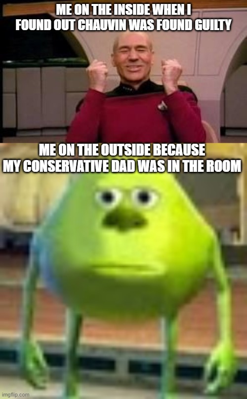lets go BLM | ME ON THE INSIDE WHEN I FOUND OUT CHAUVIN WAS FOUND GUILTY; ME ON THE OUTSIDE BECAUSE MY CONSERVATIVE DAD WAS IN THE ROOM | image tagged in happy picard,sully wazowski | made w/ Imgflip meme maker