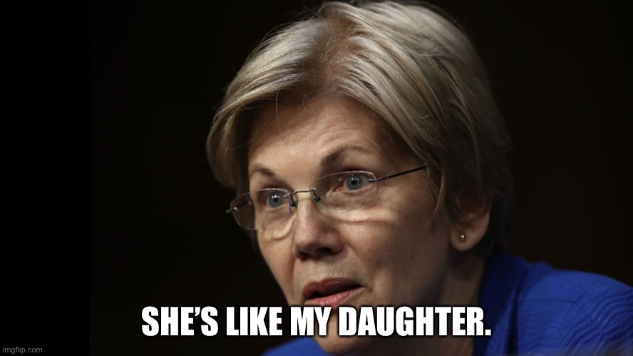 Liz Warren | SHE’S LIKE MY DAUGHTER. | image tagged in liz warren | made w/ Imgflip meme maker