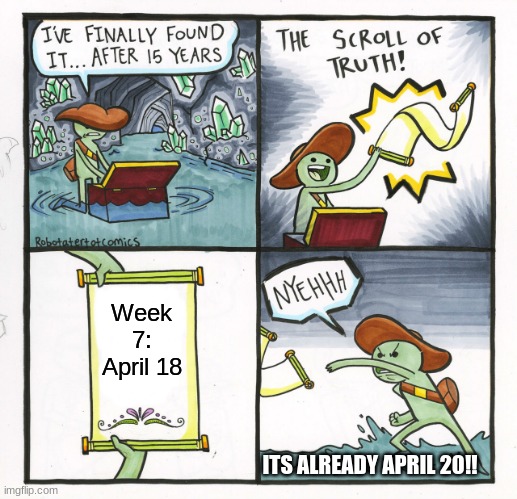 Week 8 when???????? | Week 7: April 18; ITS ALREADY APRIL 20!! | image tagged in memes,the scroll of truth | made w/ Imgflip meme maker