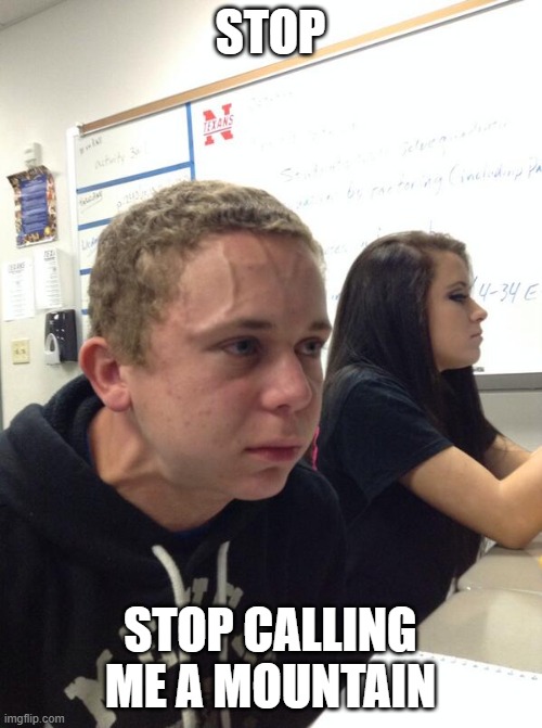 Hold fart | STOP STOP CALLING ME A MOUNTAIN | image tagged in hold fart | made w/ Imgflip meme maker
