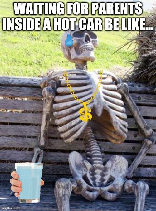 What a hot summer day!? | WAITING FOR PARENTS INSIDE A HOT CAR BE LIKE... | image tagged in memes,waiting skeleton | made w/ Imgflip meme maker