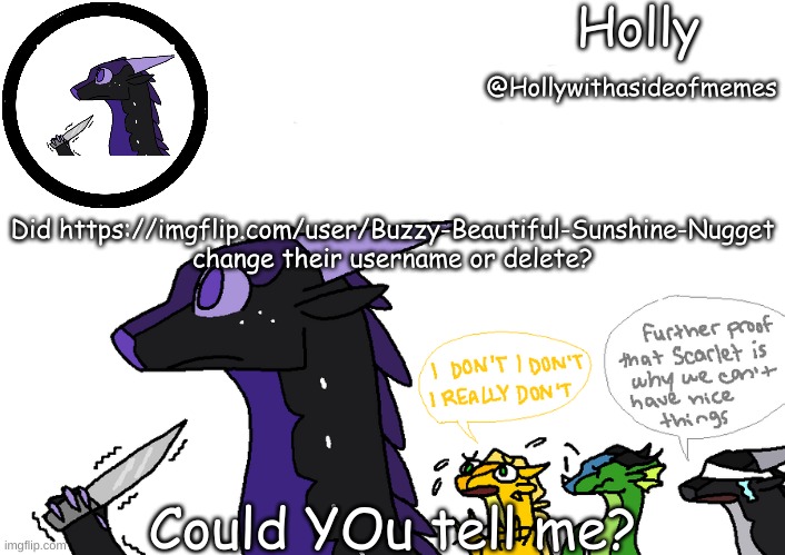 Holly announcement Wings Of Fire | Did https://imgflip.com/user/Buzzy-Beautiful-Sunshine-Nugget change their username or delete? Could YOu tell me? | image tagged in holly announcement wings of fire | made w/ Imgflip meme maker