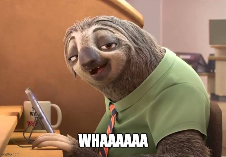 zootopia sloth | WHAAAAAA | image tagged in zootopia sloth | made w/ Imgflip meme maker