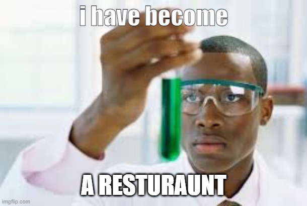 FINALLY | i have become A RESTURAUNT | image tagged in finally | made w/ Imgflip meme maker