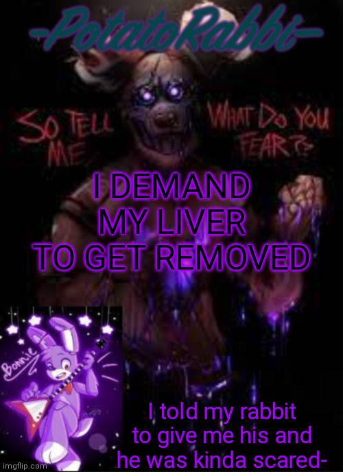 I WANNA EAT | I DEMAND MY LIVER TO GET REMOVED; I told my rabbit to give me his and he was kinda scared- | image tagged in potatorabbit bonnie template | made w/ Imgflip meme maker