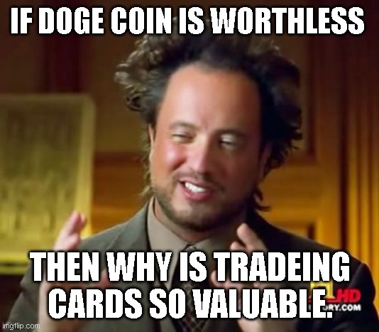 doge coin to the moon | IF DOGE COIN IS WORTHLESS; THEN WHY IS TRADEING CARDS SO VALUABLE. | image tagged in memes,ancient aliens,dogecoin,elon musk,funny meme,crypto | made w/ Imgflip meme maker