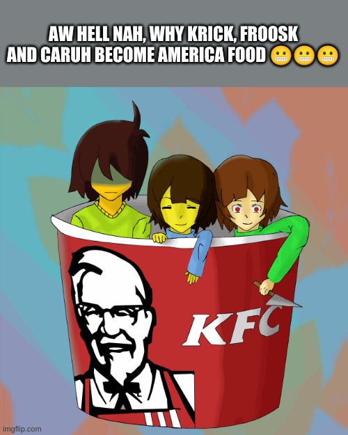 last one | AW HELL NAH, WHY KRICK, FROOSK AND CARUH BECOME AMERICA FOOD 😬😬😬 | image tagged in memes,undertale | made w/ Imgflip meme maker