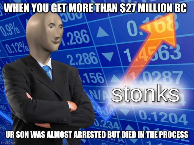 Floyd fam be like | WHEN YOU GET MORE THAN $27 MILLION BC; UR SON WAS ALMOST ARRESTED BUT DIED IN THE PROCESS | image tagged in stonks | made w/ Imgflip meme maker