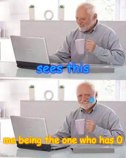 Hide the Pain Harold Meme | sees this me being the one who has 0 | image tagged in memes,hide the pain harold | made w/ Imgflip meme maker