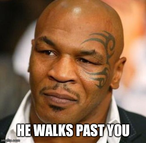 Disappointed Tyson Meme | HE WALKS PAST YOU | image tagged in memes,disappointed tyson | made w/ Imgflip meme maker