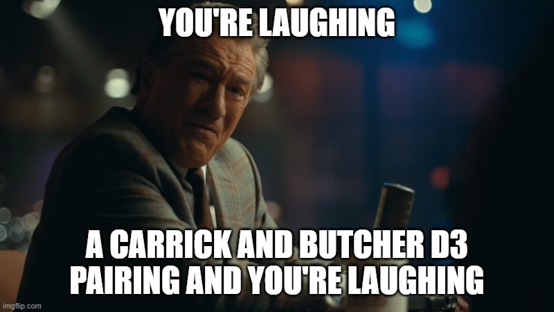 You're laughing. | YOU'RE LAUGHING; A CARRICK AND BUTCHER D3 PAIRING AND YOU'RE LAUGHING | image tagged in you're laughing | made w/ Imgflip meme maker