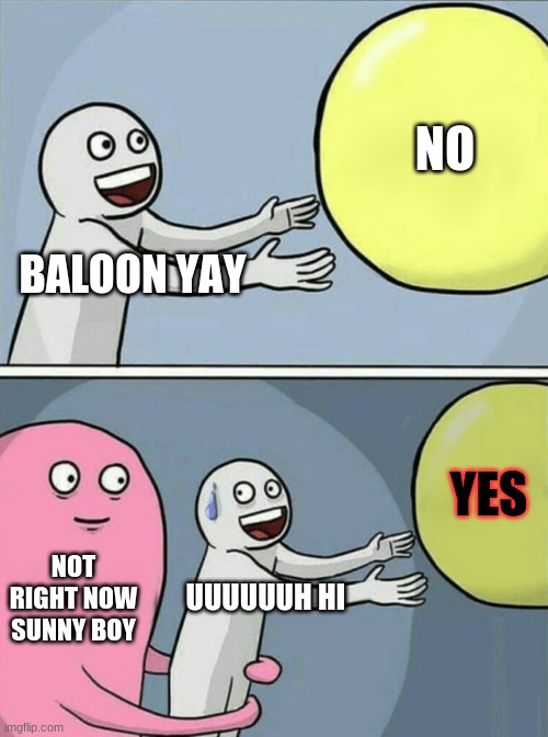 Running Away Balloon | NO; BALOON YAY; YES; NOT RIGHT NOW SUNNY BOY; UUUUUUH HI | image tagged in memes,running away balloon | made w/ Imgflip meme maker