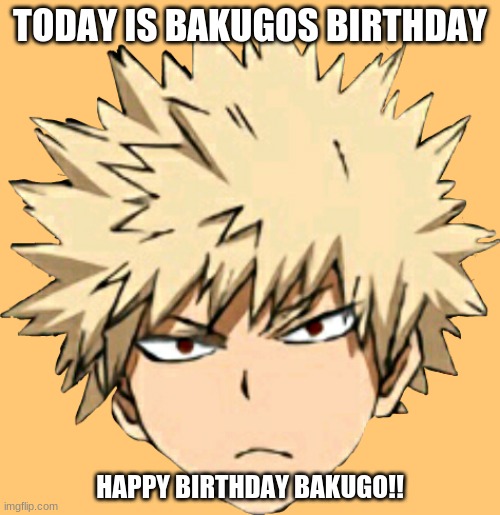 happy birthday bakugo!! (april 20 ;b) | TODAY IS BAKUGOS BIRTHDAY; HAPPY BIRTHDAY BAKUGO!! | image tagged in bakugou | made w/ Imgflip meme maker