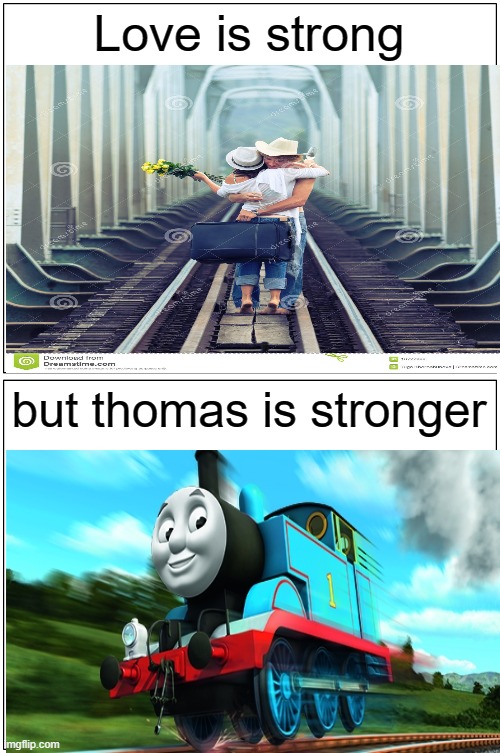 Blank Comic Panel 1x2 Meme | Love is strong; but thomas is stronger | image tagged in memes,blank comic panel 1x2 | made w/ Imgflip meme maker