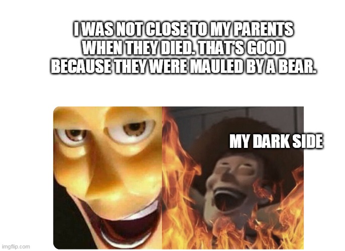 dark humor here because i cant put it in the dark humor stream | I WAS NOT CLOSE TO MY PARENTS WHEN THEY DIED. THAT'S GOOD BECAUSE THEY WERE MAULED BY A BEAR. MY DARK SIDE | image tagged in satanic woody | made w/ Imgflip meme maker