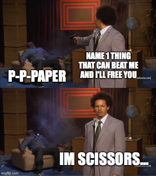 wrong choice | NAME 1 THING THAT CAN BEAT ME AND I'LL FREE YOU; P-P-PAPER; IM SCISSORS... | image tagged in memes,who killed hannibal,rock paper scissors,funny,scissors | made w/ Imgflip meme maker