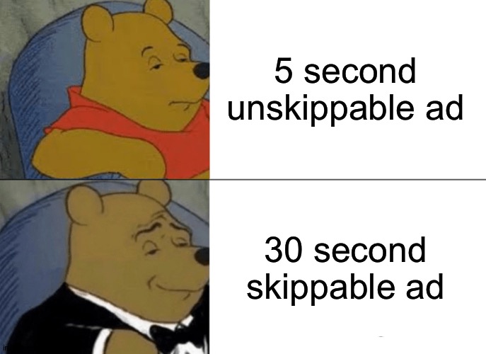 Idk why I think the skippable ads are shorter lol | 5 second unskippable ad; 30 second skippable ad | image tagged in memes,tuxedo winnie the pooh | made w/ Imgflip meme maker
