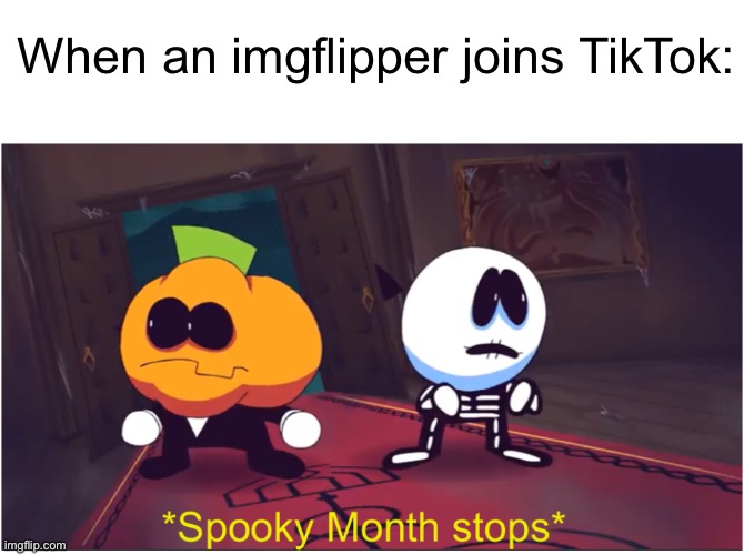 HE BETRAYED US | When an imgflipper joins TikTok: | image tagged in spooky month stops | made w/ Imgflip meme maker