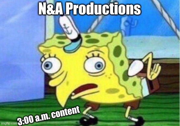 Mocking Spongebob Meme | N&A Productions 3:00 a.m. content | image tagged in memes,mocking spongebob | made w/ Imgflip meme maker