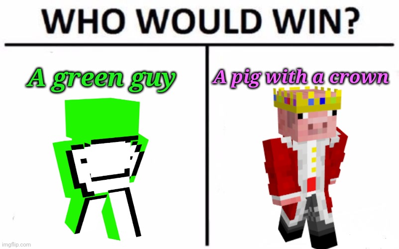 Techno won | A green guy; A pig with a crown | image tagged in memes,who would win | made w/ Imgflip meme maker