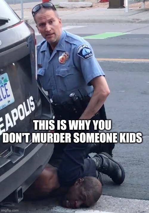 Derek Chauvinist Pig | THIS IS WHY YOU DON'T MURDER SOMEONE KIDS | image tagged in derek chauvinist pig | made w/ Imgflip meme maker