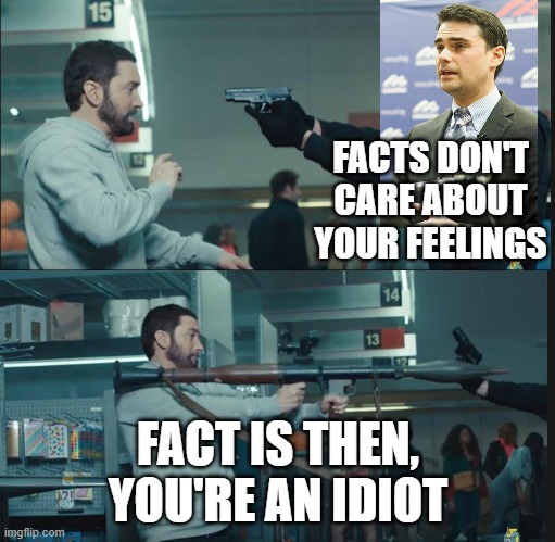 Eminem vs. Ben Shapiro | FACTS DON'T CARE ABOUT YOUR FEELINGS; FACT IS THEN, YOU'RE AN IDIOT | image tagged in eminem rocket launcher,memes,ben shapiro,funny,political meme | made w/ Imgflip meme maker