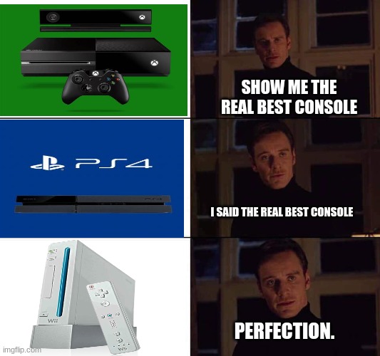 I want the real | SHOW ME THE REAL BEST CONSOLE I SAID THE REAL BEST CONSOLE PERFECTION. | image tagged in i want the real | made w/ Imgflip meme maker