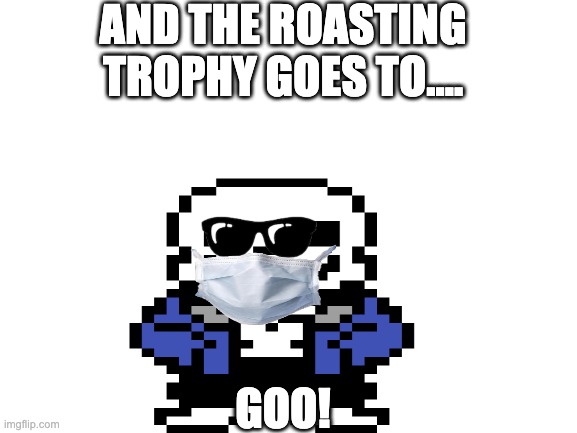 look in the comments for link | AND THE ROASTING TROPHY GOES TO.... GOO! | image tagged in i got roasted | made w/ Imgflip meme maker