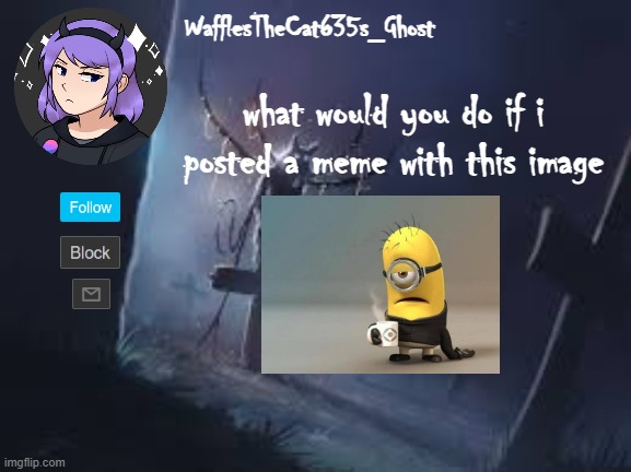 . | what would you do if i posted a meme with this image | made w/ Imgflip meme maker