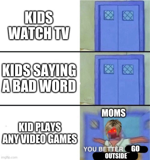 You better watch your mouth | KIDS WATCH TV; KIDS SAYING A BAD WORD; KID PLAYS ANY VIDEO GAMES; MOMS; GO; OUTSIDE | image tagged in you better watch your mouth | made w/ Imgflip meme maker