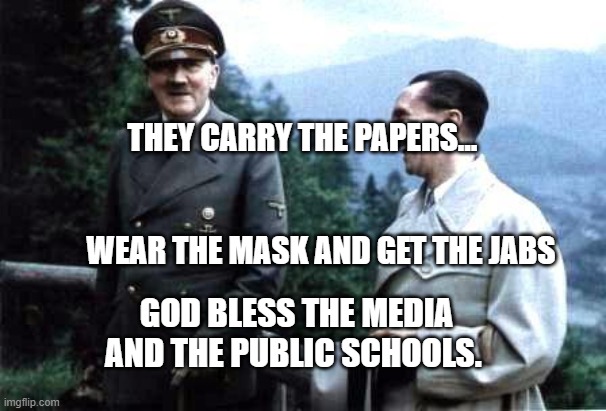 Hitler and Goebbels laughing | THEY CARRY THE PAPERS...                                                                      WEAR THE MASK AND GET THE JABS; GOD BLESS THE MEDIA AND THE PUBLIC SCHOOLS. | image tagged in hitler and goebbels laughing | made w/ Imgflip meme maker