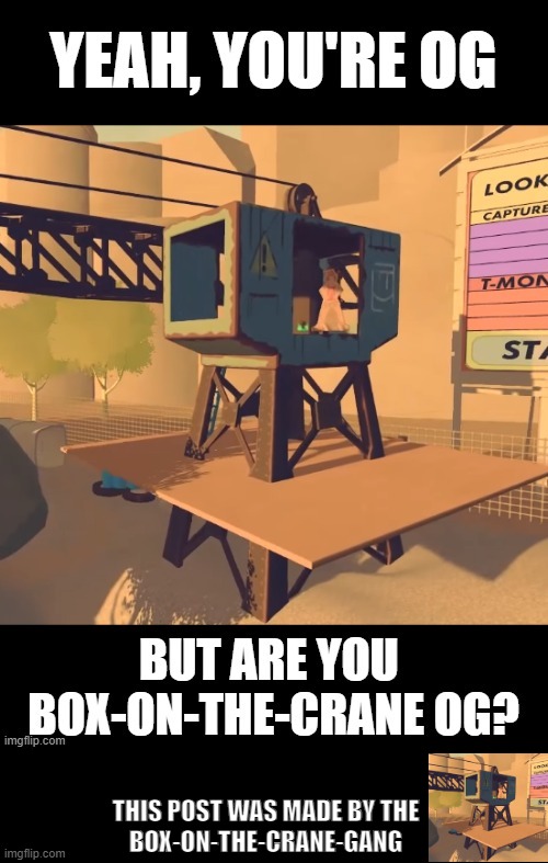 Crane Gang OG | THIS POST WAS MADE BY THE
BOX-ON-THE-CRANE-GANG | image tagged in funny,recroom | made w/ Imgflip meme maker