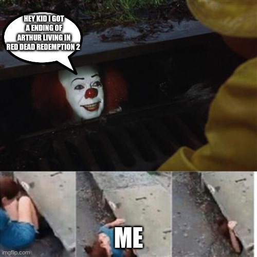 pennywise in sewer | HEY KID I GOT A ENDING OF ARTHUR LIVING IN RED DEAD REDEMPTION 2; ME | image tagged in pennywise in sewer | made w/ Imgflip meme maker