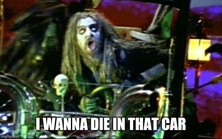 rob zombie dragula | I WANNA DIE IN THAT CAR | image tagged in rob zombie dragula | made w/ Imgflip meme maker