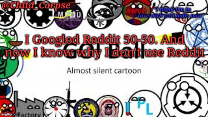 Child_Corpse's GOI ball template | I Googled Reddit 50-50. And now I know why I don't use Reddit | image tagged in child_corpse's goi ball template | made w/ Imgflip meme maker