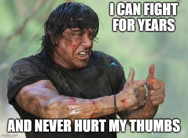 Bruised all over with the exception of opposing appendages. | I CAN FIGHT
FOR YEARS; AND NEVER HURT MY THUMBS | image tagged in thumbs up rambo,thumb,action movies,parody,sylvester stallone,tough guy | made w/ Imgflip meme maker