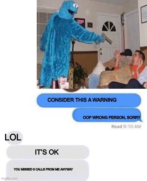 Oh no | CONSIDER THIS A WARNING; OOP WRONG PERSON, SORRY; LOL; IT’S OK; YOU MISSED 5 CALLS FROM ME ANYWAY | made w/ Imgflip meme maker