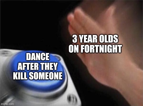 Blank Nut Button Meme | 3 YEAR OLDS ON FORTNIGHT DANCE AFTER THEY KILL SOMEONE | image tagged in memes,blank nut button | made w/ Imgflip meme maker