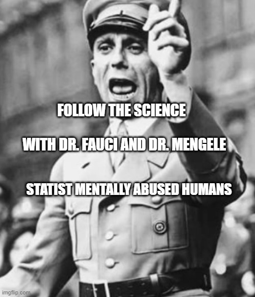 Goebbels Disapproval  | FOLLOW THE SCIENCE                            WITH DR. FAUCI AND DR. MENGELE; STATIST MENTALLY ABUSED HUMANS | image tagged in goebbels disapproval | made w/ Imgflip meme maker