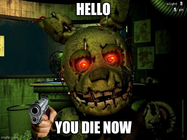 Hello guys! | HELLO; YOU DIE NOW | image tagged in springtrap | made w/ Imgflip meme maker