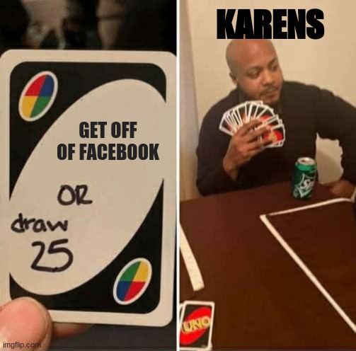 40 year old moms be like: | KARENS; GET OFF OF FACEBOOK | image tagged in memes,uno draw 25 cards | made w/ Imgflip meme maker