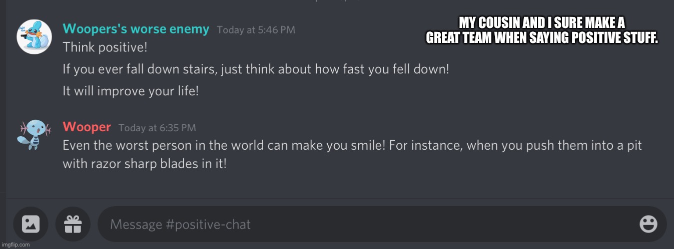 MY COUSIN AND I SURE MAKE A GREAT TEAM WHEN SAYING POSITIVE STUFF. | made w/ Imgflip meme maker