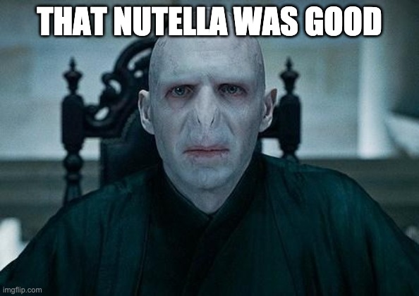 Lord Voldemort | THAT NUTELLA WAS GOOD | image tagged in lord voldemort | made w/ Imgflip meme maker