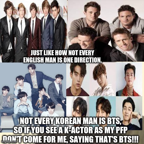 don't come for me | JUST LIKE HOW NOT EVERY ENGLISH MAN IS ONE DIRECTION, NOT EVERY KOREAN MAN IS BTS, SO IF YOU SEE A K-ACTOR AS MY PFP DON'T COME FOR ME, SAYING THAT'S BTS!!! | image tagged in memes,bts,south korea,kpop | made w/ Imgflip meme maker