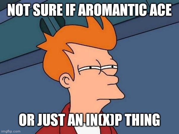 INFP meme | NOT SURE IF AROMANTIC ACE; OR JUST AN IN(X)P THING | image tagged in not sure if- fry | made w/ Imgflip meme maker